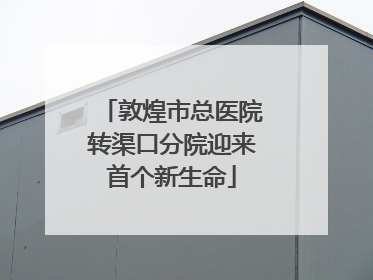 敦煌市总医院转渠口分院迎来首个新生命