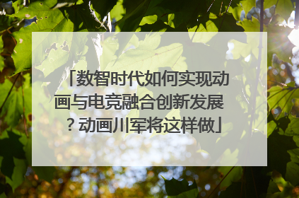 数智时代如何实现动画与电竞融合创新发展？动画川军将这样做