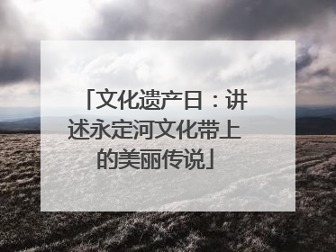 文化遗产日：讲述永定河文化带上的美丽传说