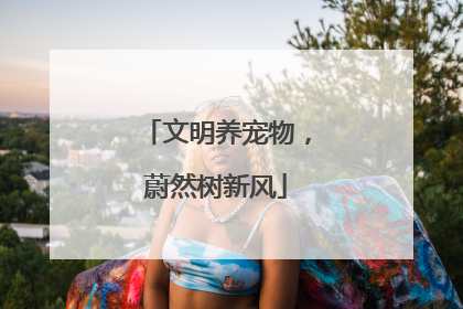 文明养宠物，蔚然树新风