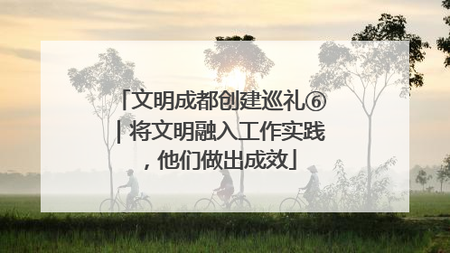 文明成都创建巡礼⑥｜将文明融入工作实践，他们做出成效
