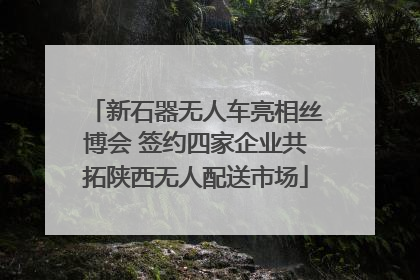 新石器无人车亮相丝博会 签约四家企业共拓陕西无人配送市场