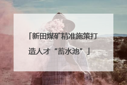 新田煤矿精准施策打造人才“蓄水池”