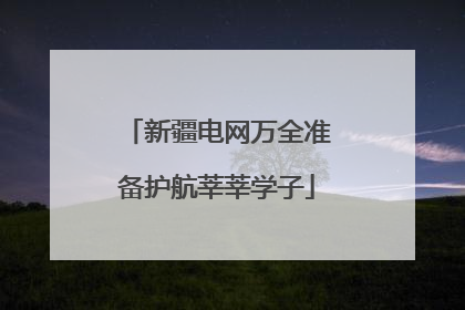新疆电网万全准备护航莘莘学子