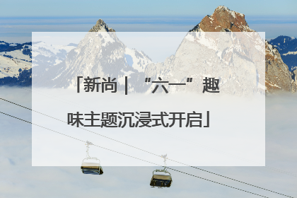 新尚｜“六一”趣味主题沉浸式开启