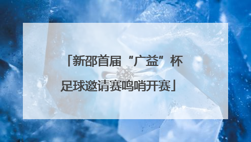 新邵首届“广益”杯足球邀请赛鸣哨开赛
