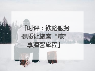 时评：铁路服务提质让旅客“粽”享温馨旅程