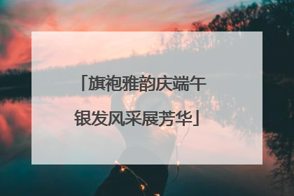 旗袍雅韵庆端午 银发风采展芳华