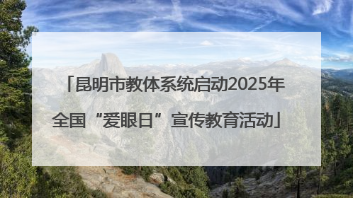 昆明市教体系统启动2025年全国“爱眼日”宣传教育活动