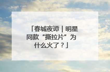 春城夜谭｜明星同款“撕拉片”为什么火了？