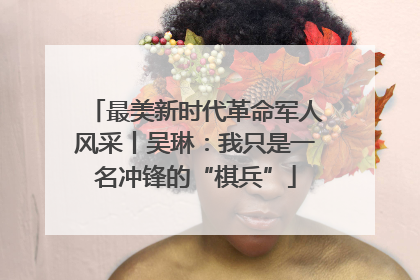 最美新时代革命军人风采丨吴琳：我只是一名冲锋的“棋兵”