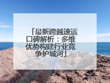 最新跨越速运口碑解析：多维优势构建行业竞争护城河