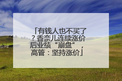 有钱人也不买了？香奈儿连续涨价后业绩“崩盘”，高管：坚持涨价