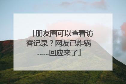 朋友圈可以查看访客记录？网友已炸锅……回应来了
