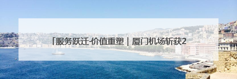 服务跃迁·价值重塑｜厦门机场斩获2025CAPSE年度峰会四项大奖
