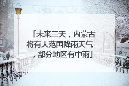 未来三天，内蒙古将有大范围降雨天气，部分地区有中雨