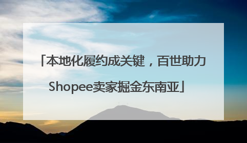 本地化履约成关键，百世助力Shopee卖家掘金东南亚