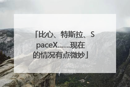 比心、特斯拉、SpaceX……现在的情况有点微妙