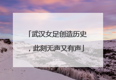 武汉女足创造历史，此刻无声又有声
