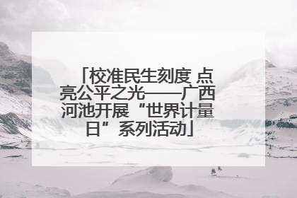 校准民生刻度 点亮公平之光——广西河池开展“世界计量日”系列活动