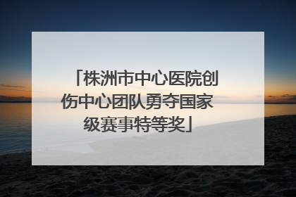 株洲市中心医院创伤中心团队勇夺国家级赛事特等奖