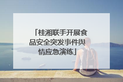 桂湘联手开展食品安全突发事件舆情应急演练