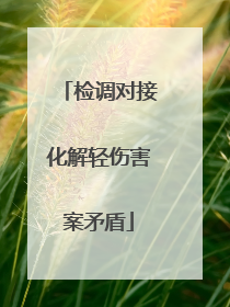 检调对接化解轻伤害案矛盾