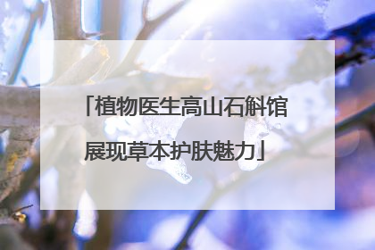 植物医生高山石斛馆展现草本护肤魅力