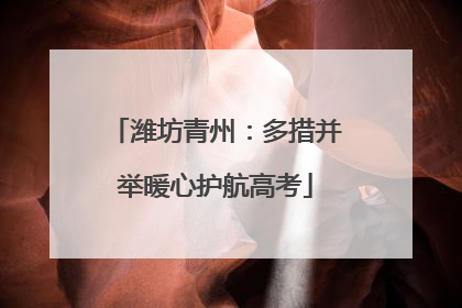 潍坊青州：多措并举暖心护航高考