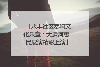 永丰社区奏响文化乐章：大运河惠民展演精彩上演