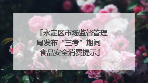 永定区市场监督管理局发布“三考”期间 食品安全消费提示