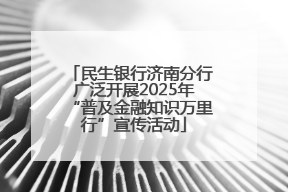 民生银行济南分行广泛开展2025年“普及金融知识万里行”宣传活动