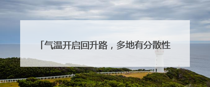 气温开启回升路，多地有分散性雷阵雨 河北最新出行信息→