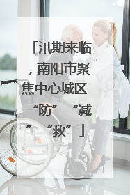 汛期来临，南阳市聚焦中心城区“防”“减”“救”