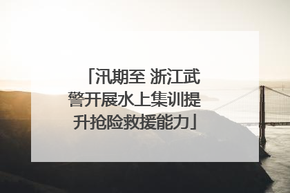 汛期至 浙江武警开展水上集训提升抢险救援能力