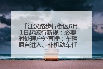 江汉路步行街区6月1日起施行新规：必要时处理户外直播；车辆擅自进入、非机动车任意停放的，依法处理