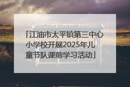 江油市太平镇第三中心小学校开展2025年儿童节队课前学习活动