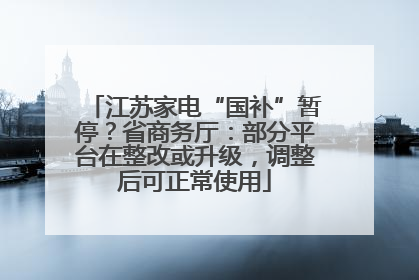 江苏家电“国补”暂停？省商务厅：部分平台在整改或升级，调整后可正常使用