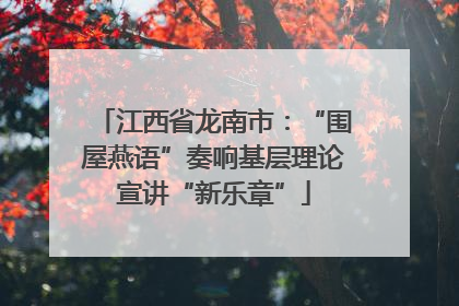 江西省龙南市：“围屋燕语”奏响基层理论宣讲“新乐章”