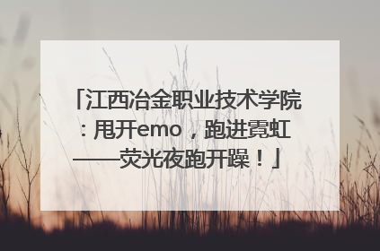 江西冶金职业技术学院：甩开emo，跑进霓虹——荧光夜跑开躁！
