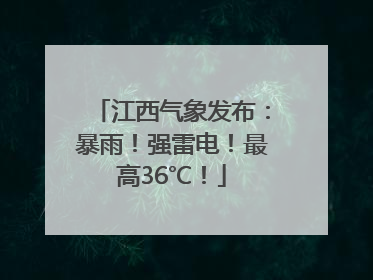 江西气象发布：暴雨！强雷电！最高36℃！