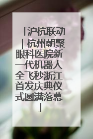 沪杭联动｜杭州朝聚眼科医院新一代机器人全飞秒浙江首发庆典仪式圆满落幕