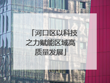 河口区以科技之力赋能区域高质量发展