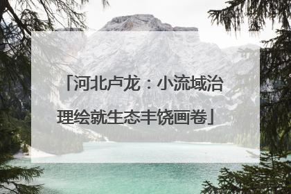 河北卢龙：小流域治理绘就生态丰饶画卷