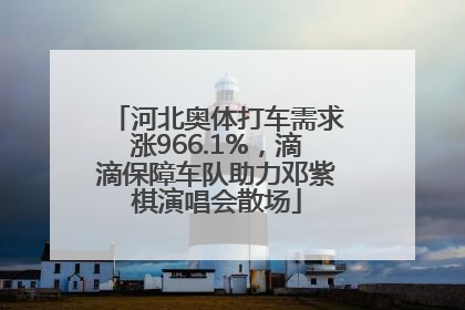 河北奥体打车需求涨966.1%，滴滴保障车队助力邓紫棋演唱会散场