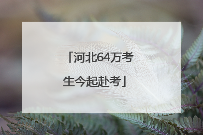 河北64万考生今起赴考