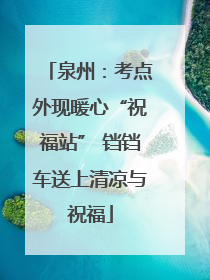 泉州：考点外现暖心“祝福站” 铛铛车送上清凉与祝福
