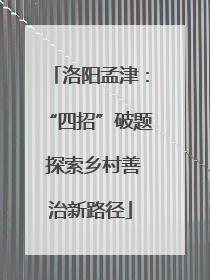 洛阳孟津：“四招”破题 探索乡村善治新路径