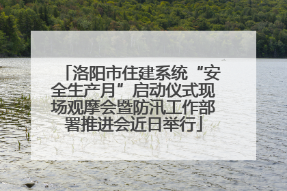 洛阳市住建系统“安全生产月”启动仪式现场观摩会暨防汛工作部署推进会近日举行