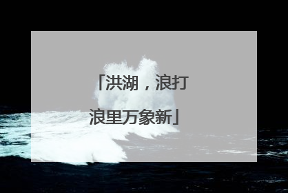 洪湖，浪打浪里万象新